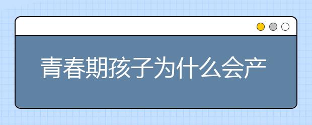 青春期孩子为什么会产生叛逆心理