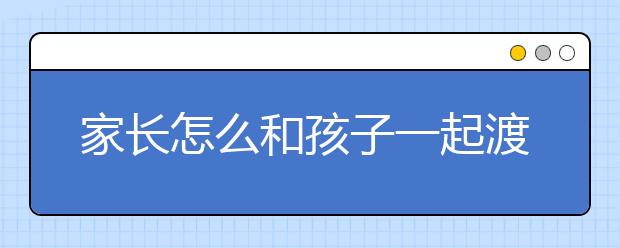 家长怎么和孩子一起渡过青春期