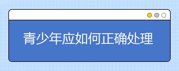 青少年应如何正确处理早恋