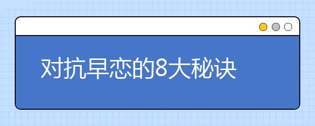 对抗早恋的8大秘诀 家长你知道吗？