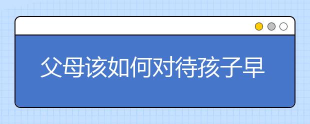 父母该如何对待孩子早恋
