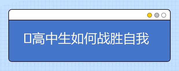 ​高中生如何战胜自我，请不要随便说说