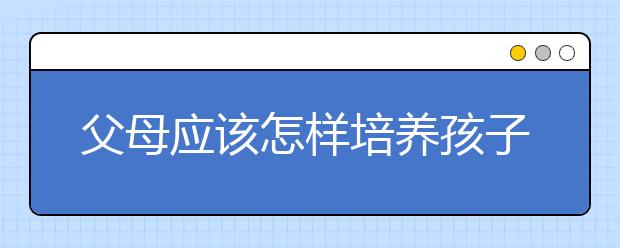 父母应该怎样培养孩子的爱情观