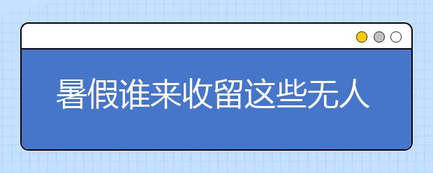 暑假谁来收留这些无人看管的孩子？