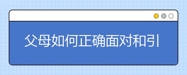 父母如何正确面对和引导孩子早恋