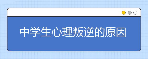 中学生心理叛逆的原因及应对策略