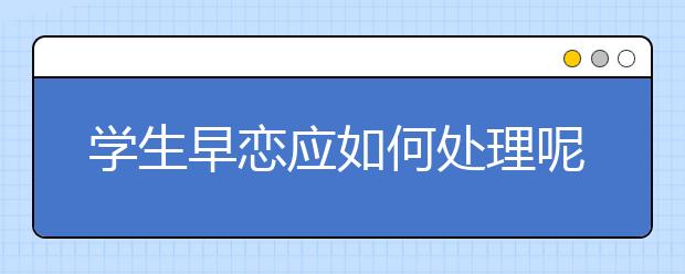 学生早恋应如何处理呢？