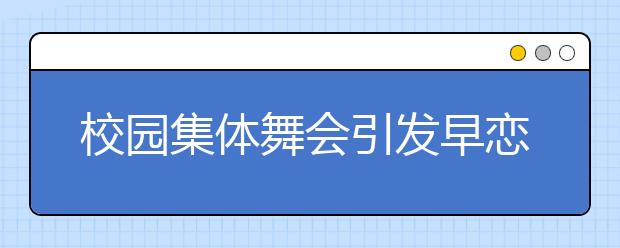 校园集体舞会引发早恋吗？