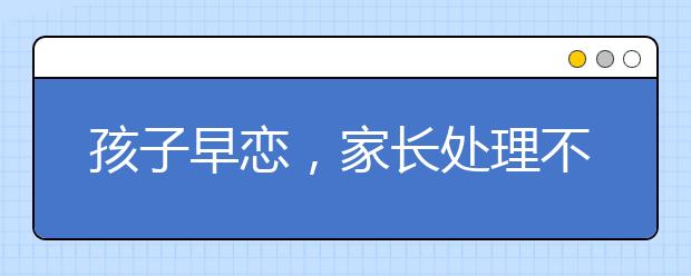 孩子早恋，家长处理不当危害巨大