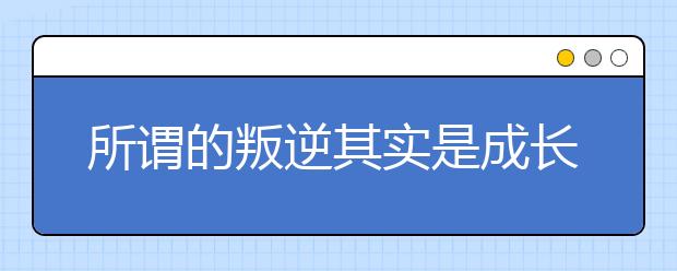 所谓的叛逆其实是成长