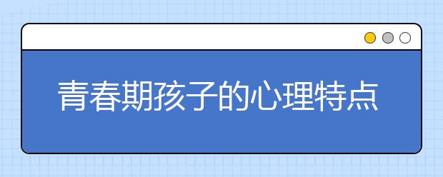 青春期孩子的心理特点