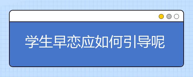 学生早恋应如何引导呢？