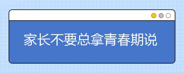 家长不要总拿青春期说事