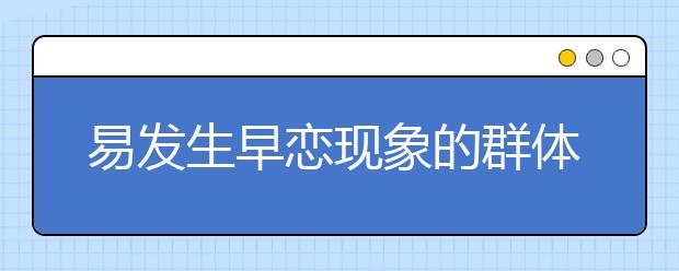 易发生早恋现象的群体