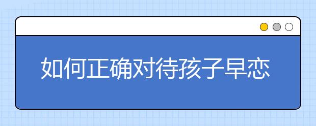 如何正确对待孩子早恋问题