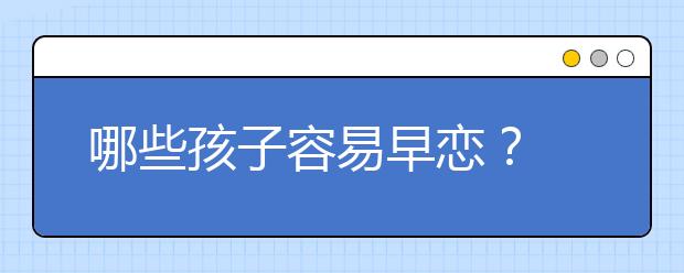 哪些孩子容易早恋？
