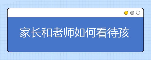 家长和老师如何看待孩子“早恋”现象？