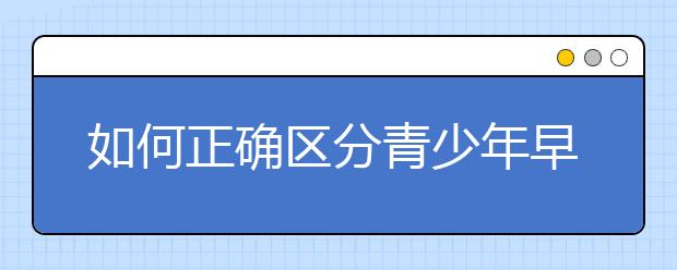 如何正确区分青少年早恋？