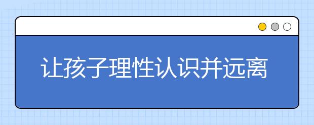 让孩子理性认识并远离早恋
