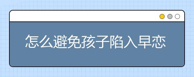 怎么避免孩子陷入早恋