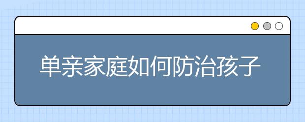 單親家庭如何防治孩子發(fā)生心理疾病