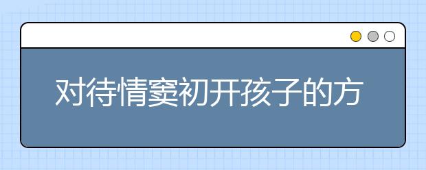 对待情窦初开孩子的方法与技巧