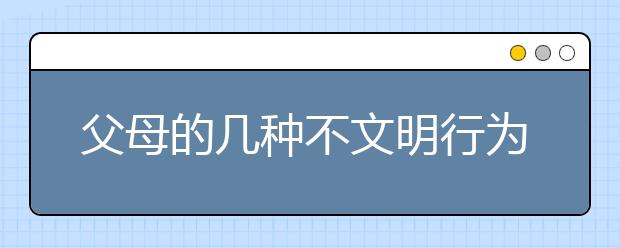 父母的几种不文明行为羞煞孩子