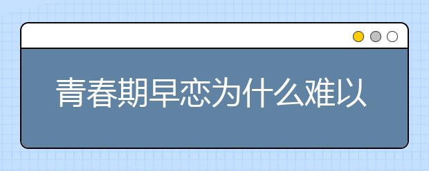 青春期早恋为什么难以开花结果