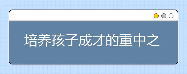 培養(yǎng)孩子成才的重中之重