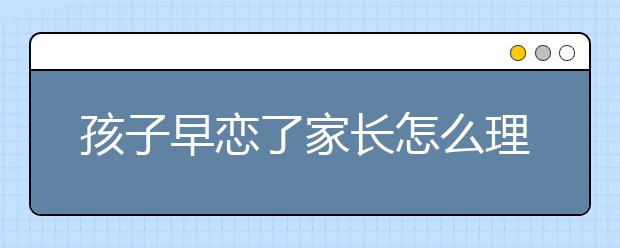 孩子早恋了家长怎么理性应对