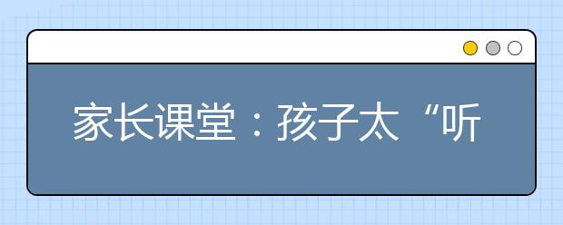 家长课堂：孩子太“听话”不是好事