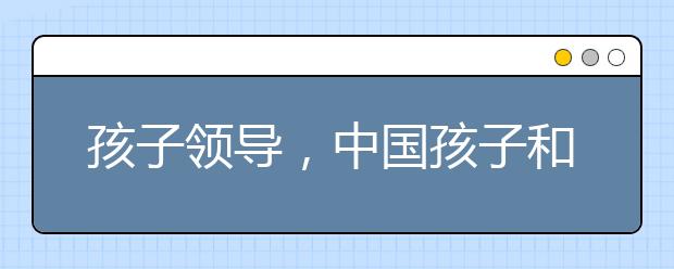 孩子领导，中国孩子和美国孩子的差距（深度好文）