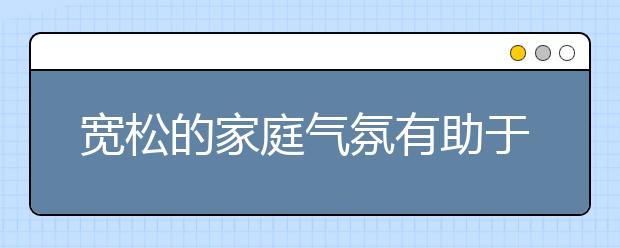 寬松的家庭氣氛有助于學生考試發(fā)揮