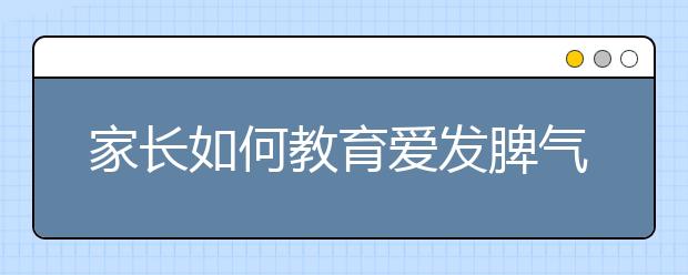 家长如何教育爱发脾气的孩子