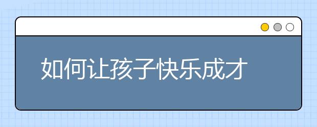 如何让孩子快乐成才