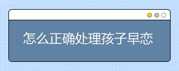 怎么正确处理孩子早恋问题