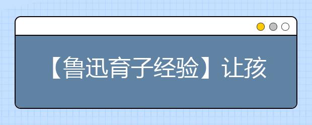 【鲁迅育子经验】让孩子成为能干实事的人