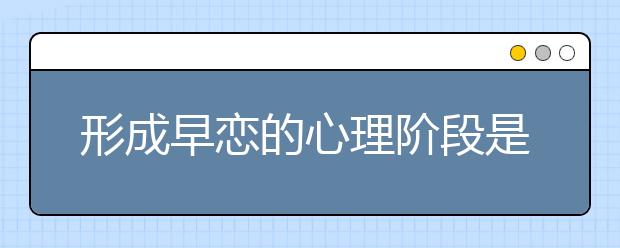 形成早恋的心理阶段是什么？