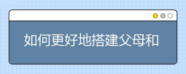 如何更好地搭建父母和孩子沟通的桥梁？
