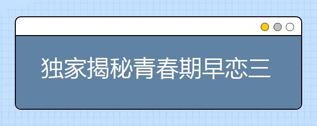 独家揭秘青春期早恋三大特点
