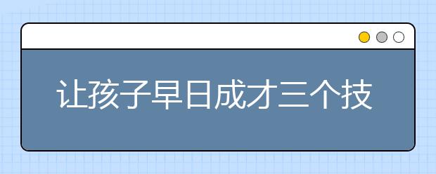 让孩子早日成才三个技巧