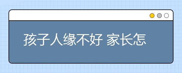 孩子人缘不好 家长怎么帮助孩子应对？