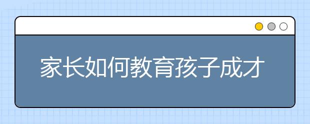 家长如何教育孩子成才？