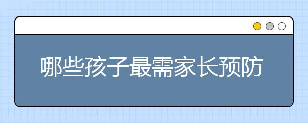 哪些孩子最需家长预防其早恋