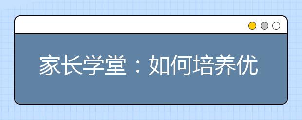 家长学堂：如何培养优秀的孩子？