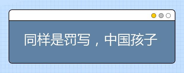 同样是罚写，中国孩子的创意如何被扼杀，转发超百万