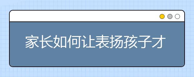 家长如何让表扬孩子才有最佳的效果？
