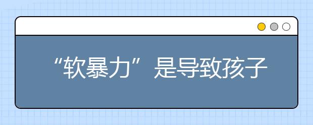 “软暴力”是导致孩子自卑的主要原因