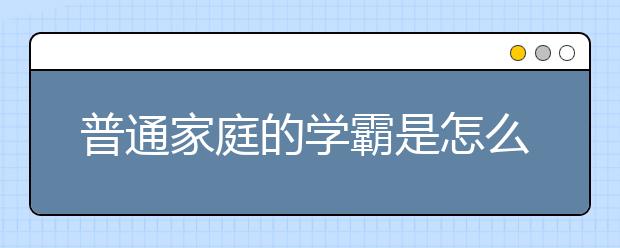 普通家庭的学霸是怎么炼成的