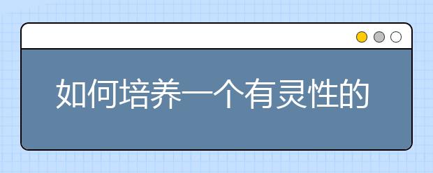 如何培养一个有灵性的孩子